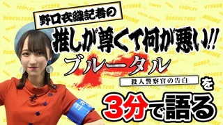 「ブルータル 殺人警察官の告白」を野口衣織が語る【推しが尊くて何が悪い!! Vol.7】のサムネイル