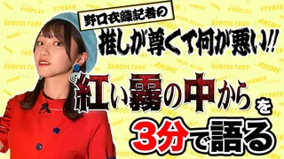 「紅い霧の中から」を野口衣織が語る【推しが尊くて何が悪い!! Vol.15】のサムネイル
